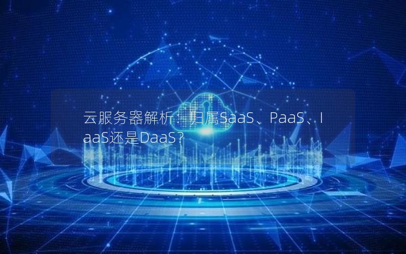 云服务器解析：归属SaaS、PaaS、IaaS还是DaaS？