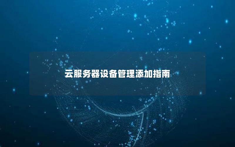 云服务器设备管理添加指南
