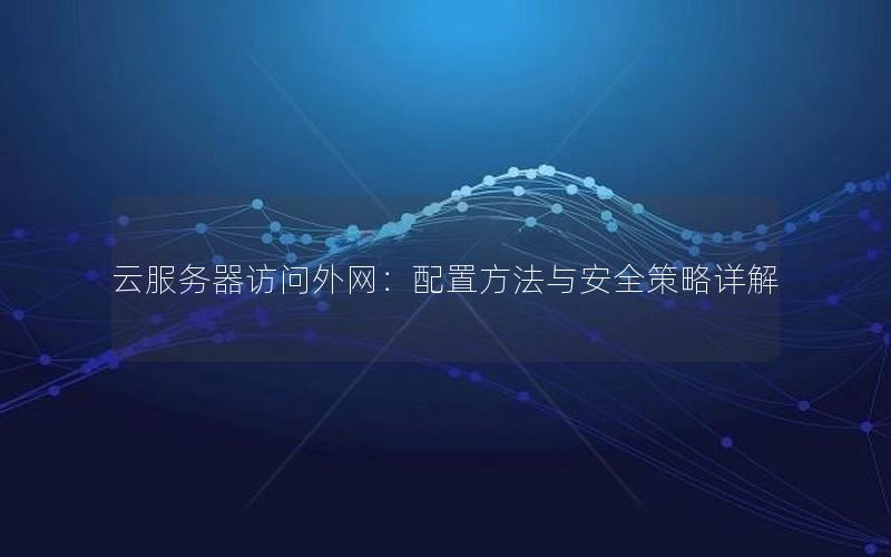 云服务器访问外网：配置方法与安全策略详解