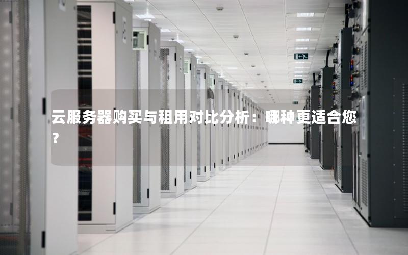 云服务器购买与租用对比分析：哪种更适合您？