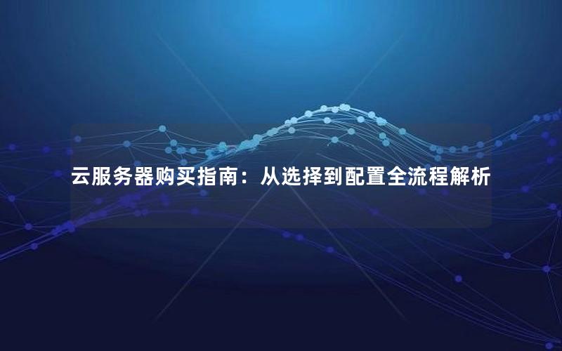 云服务器购买指南：从选择到配置全流程解析