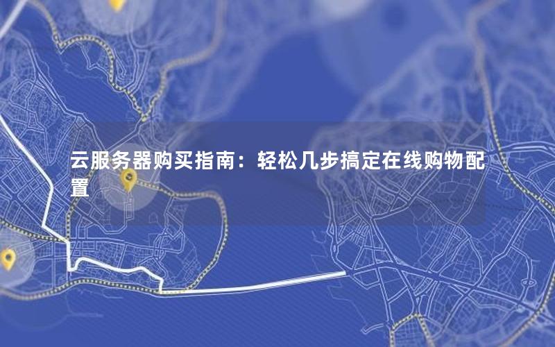 云服务器购买指南：轻松几步搞定在线购物配置