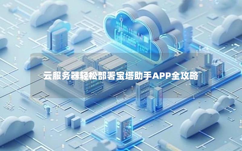 云服务器轻松部署宝塔助手APP全攻略