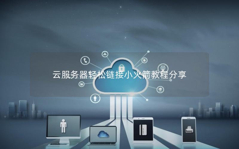 云服务器轻松链接小火箭教程分享