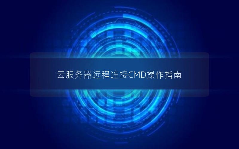 云服务器远程连接CMD操作指南