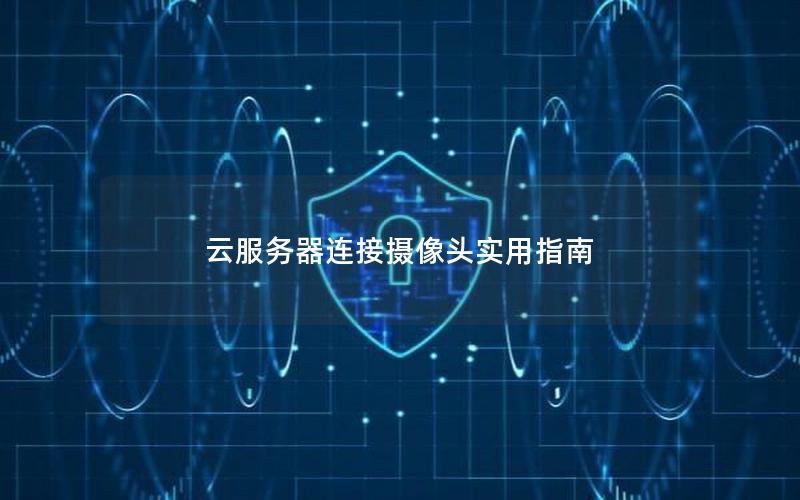 云服务器连接摄像头实用指南