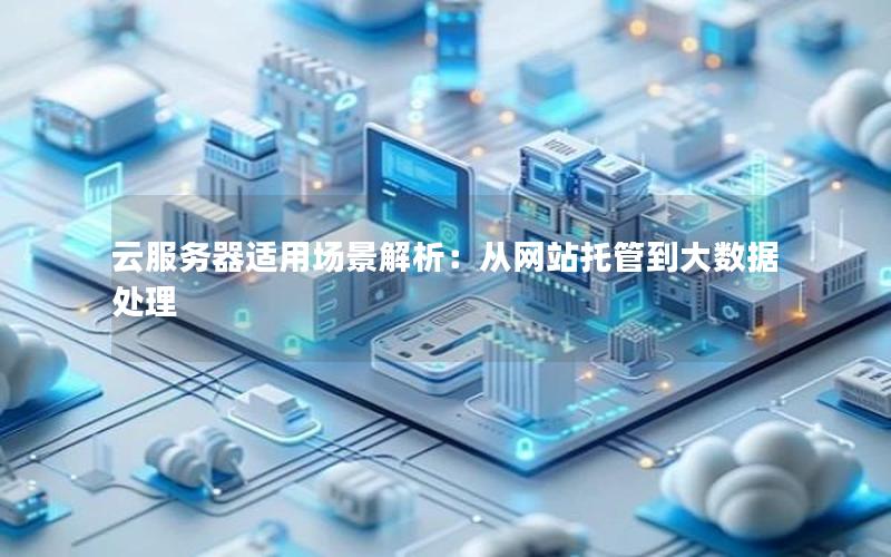 云服务器适用场景解析：从网站托管到大数据处理