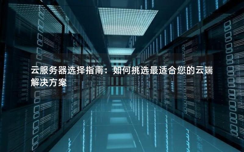 云服务器选择指南：如何挑选最适合您的云端解决方案