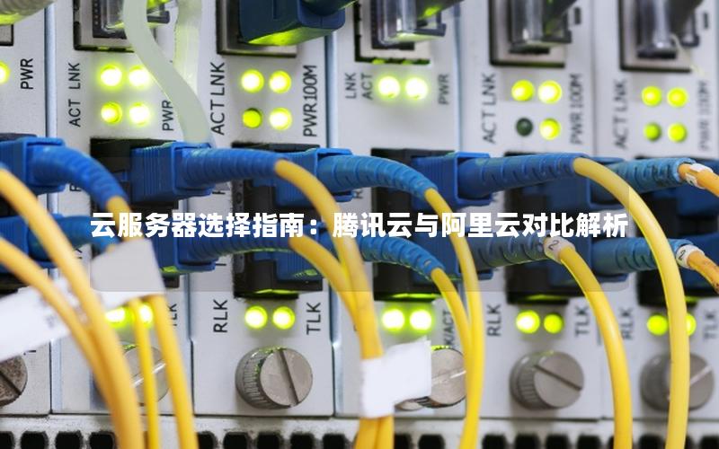 云服务器选择指南：腾讯云与阿里云对比解析