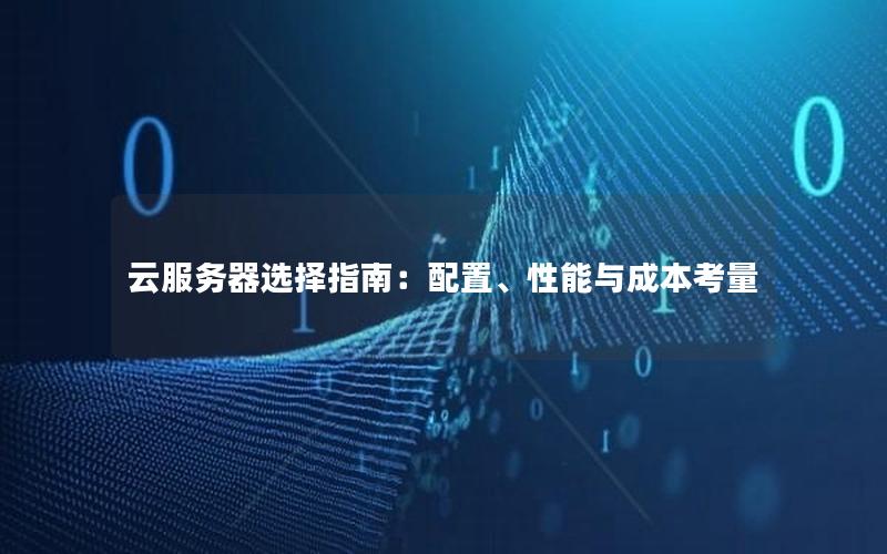 云服务器选择指南：配置、性能与成本考量