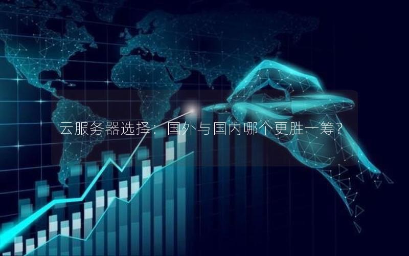 云服务器选择：国外与国内哪个更胜一筹？
