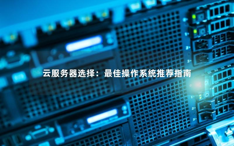 云服务器选择：最佳操作系统推荐指南
