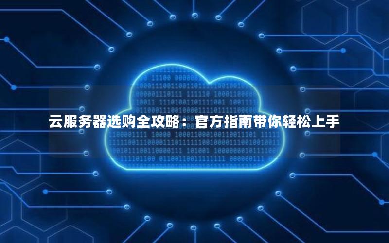 云服务器选购全攻略：官方指南带你轻松上手