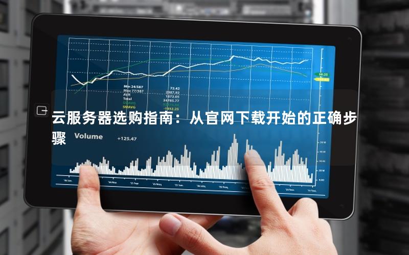 云服务器选购指南：从官网下载开始的正确步骤