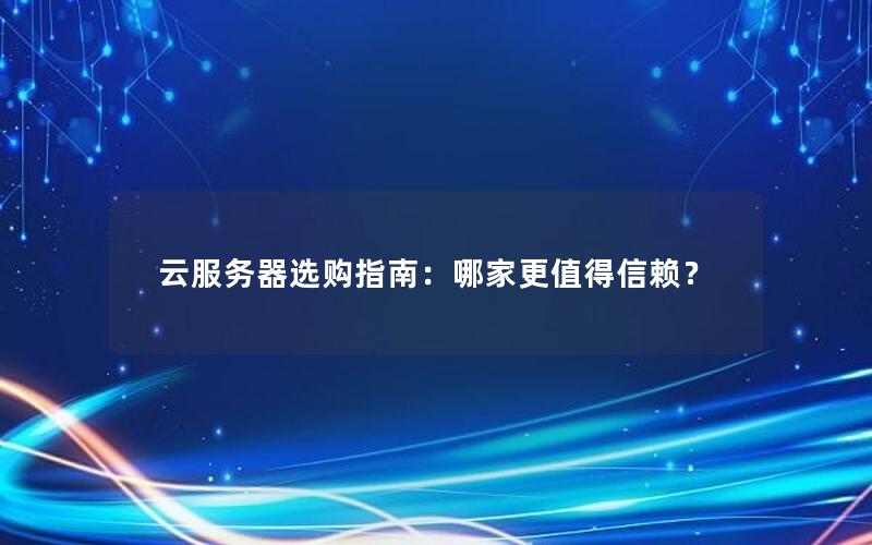 云服务器选购指南：哪家更值得信赖？