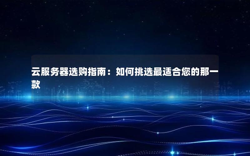 云服务器选购指南：如何挑选最适合您的那一款