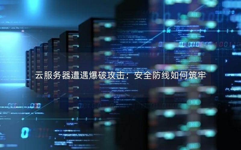 云服务器遭遇爆破攻击：安全防线如何筑牢