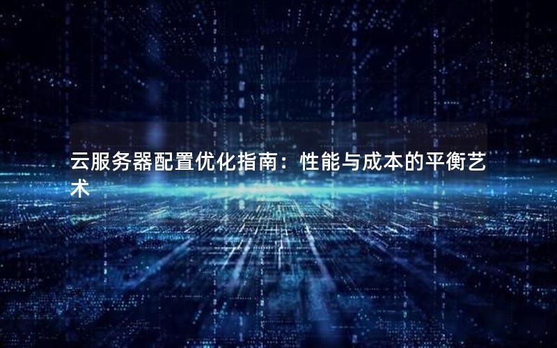 云服务器配置优化指南：性能与成本的平衡艺术