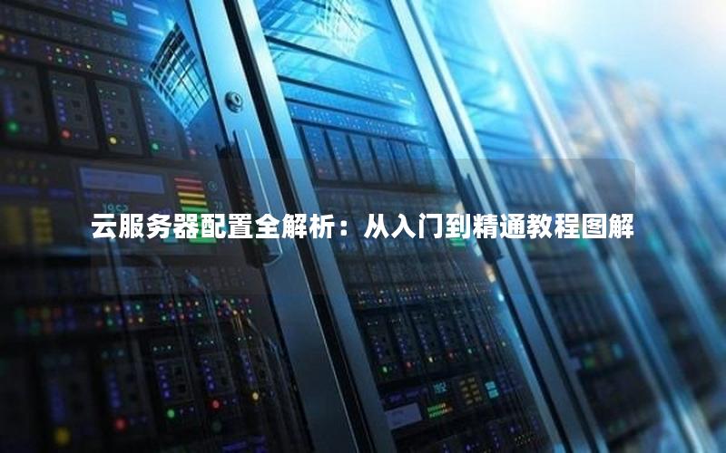 云服务器配置全解析：从入门到精通教程图解
