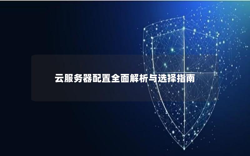 云服务器配置全面解析与选择指南