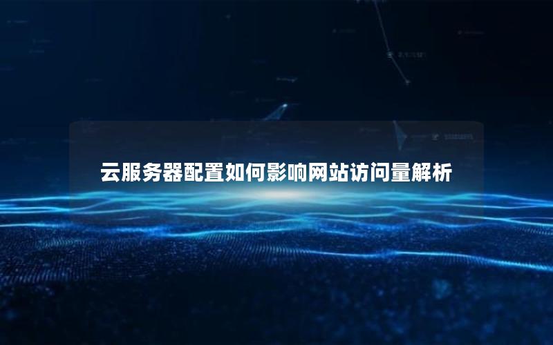 云服务器配置如何影响网站访问量解析