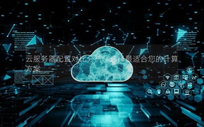 云服务器配置对比分析：选择最适合您的计算方案