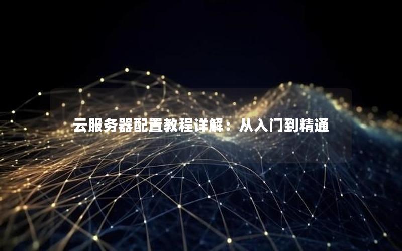 云服务器配置教程详解：从入门到精通