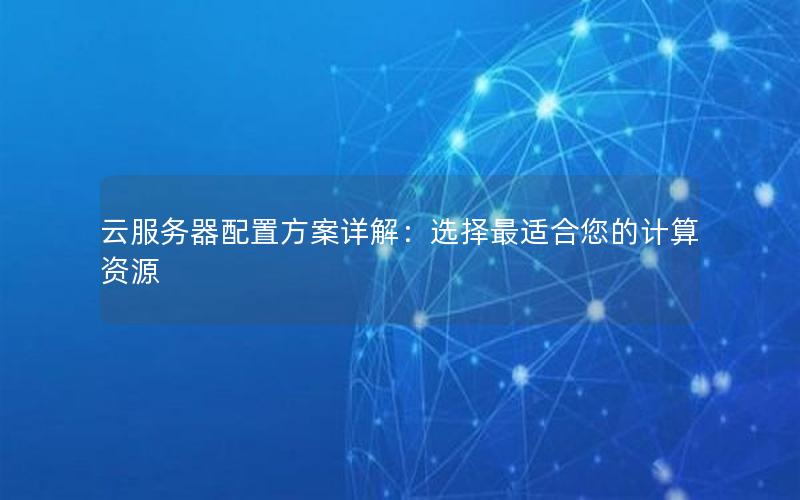 云服务器配置方案详解：选择最适合您的计算资源