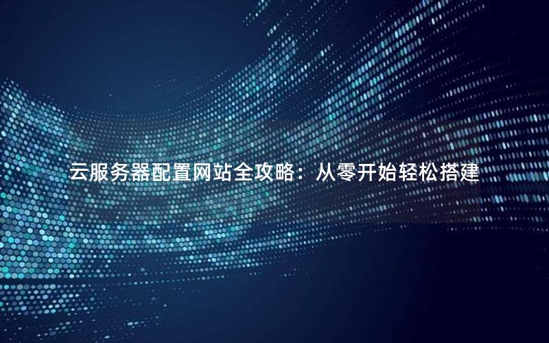 云服务器配置网站全攻略：从零开始轻松搭建