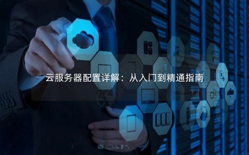 云服务器配置详解：从入门到精通指南