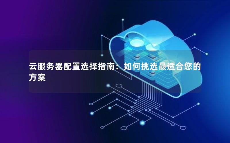 云服务器配置选择指南：如何挑选最适合您的方案