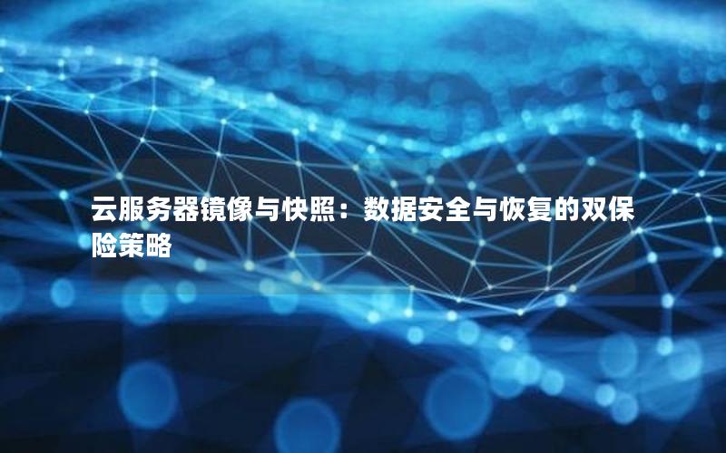 云服务器镜像与快照：数据安全与恢复的双保险策略