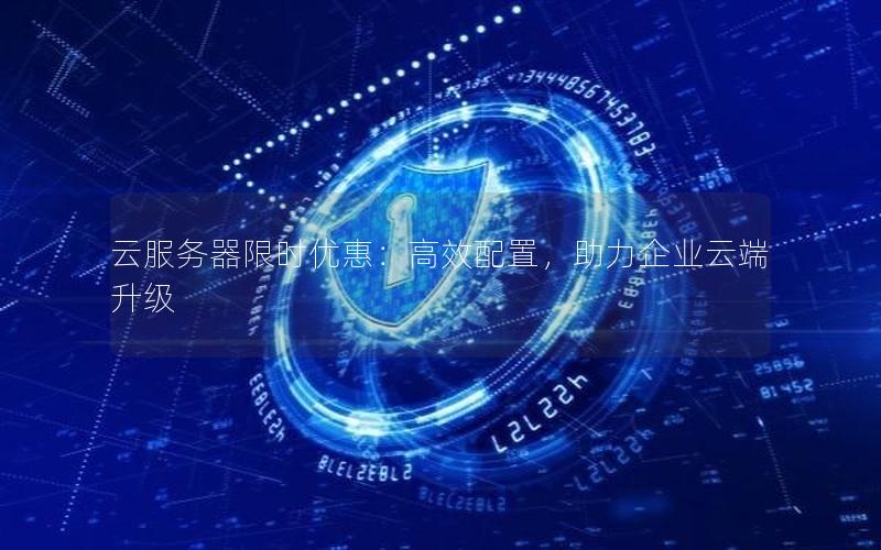 云服务器限时优惠：高效配置，助力企业云端升级