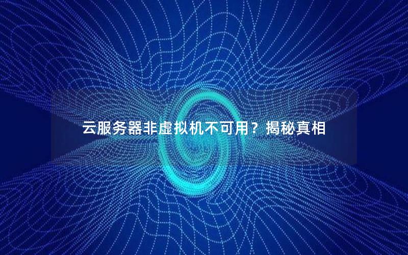 云服务器非虚拟机不可用？揭秘真相