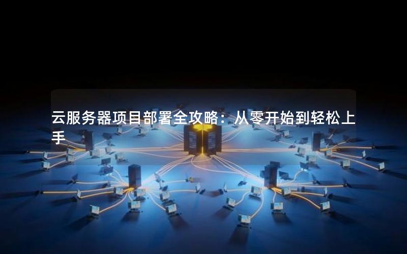 云服务器项目部署全攻略：从零开始到轻松上手