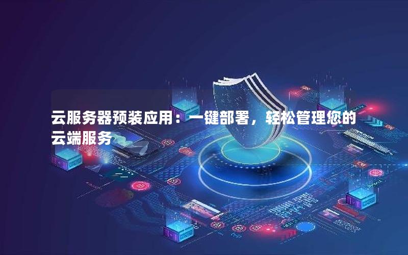 云服务器预装应用：一键部署，轻松管理您的云端服务