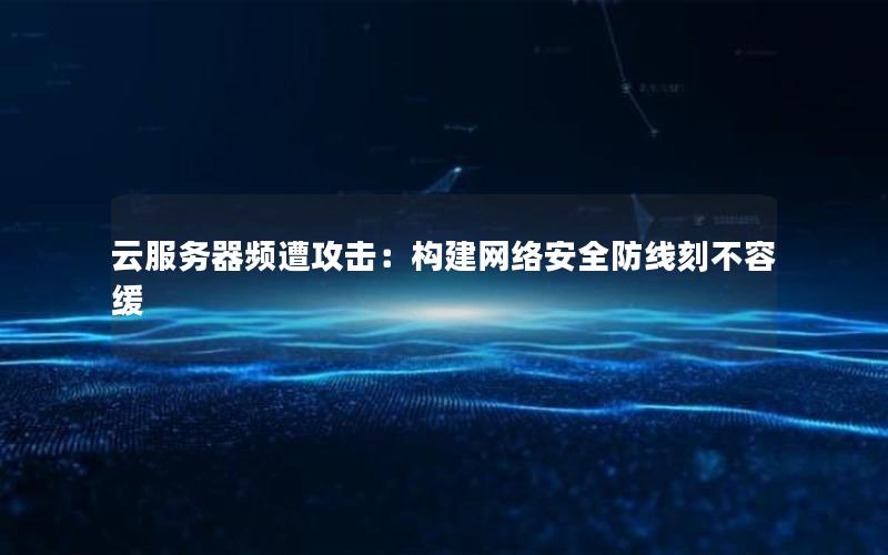 云服务器频遭攻击：构建网络安全防线刻不容缓