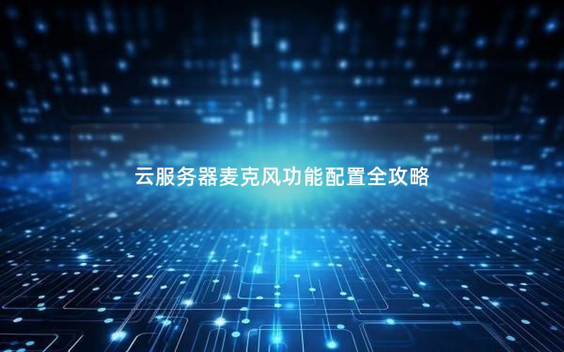 云服务器麦克风功能配置全攻略