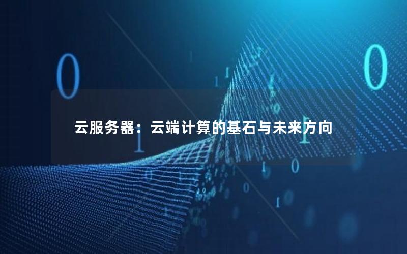 云服务器：云端计算的基石与未来方向