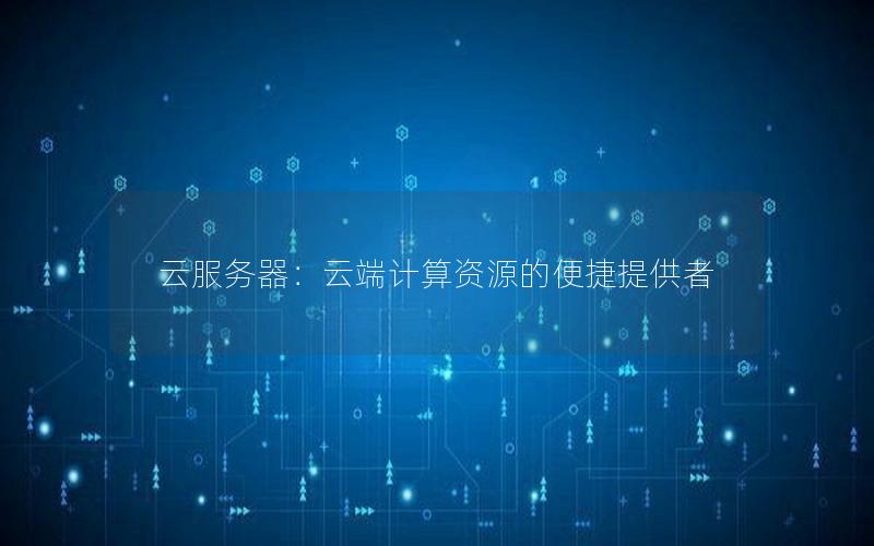 云服务器：云端计算资源的便捷提供者
