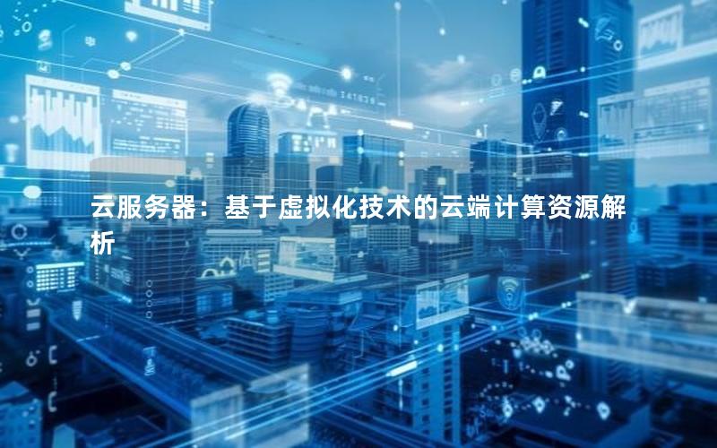 云服务器：基于虚拟化技术的云端计算资源解析