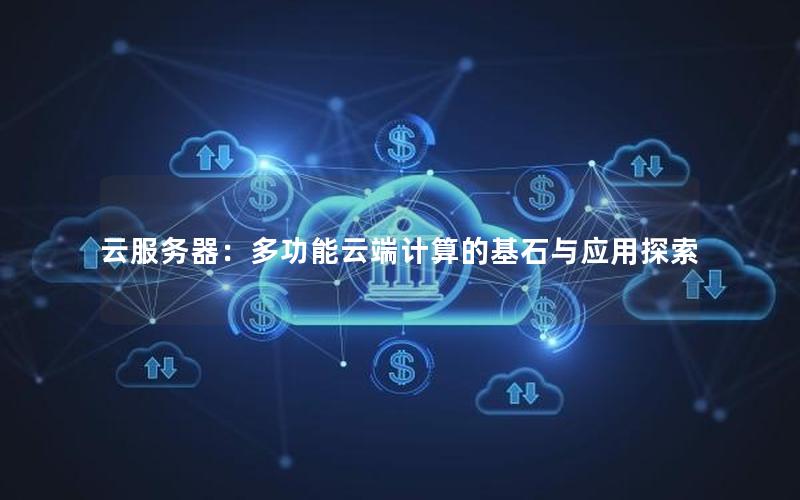 云服务器：多功能云端计算的基石与应用探索