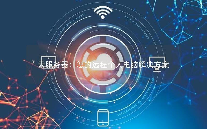 云服务器：您的远程个人电脑解决方案