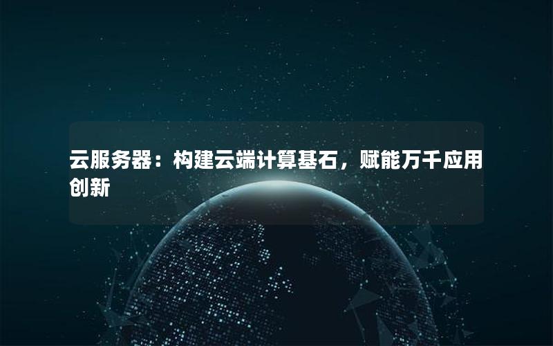云服务器：构建云端计算基石，赋能万千应用创新