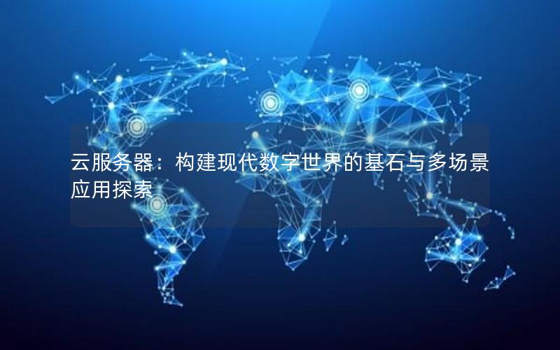 云服务器：构建现代数字世界的基石与多场景应用探索