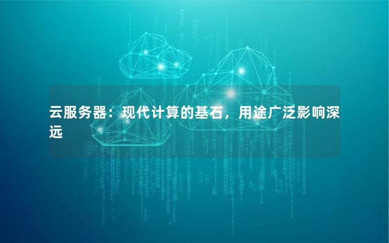 云服务器：现代计算的基石，用途广泛影响深远
