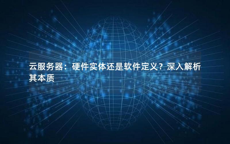 云服务器：硬件实体还是软件定义？深入解析其本质
