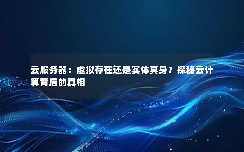 云服务器：虚拟存在还是实体真身？探秘云计算背后的真相