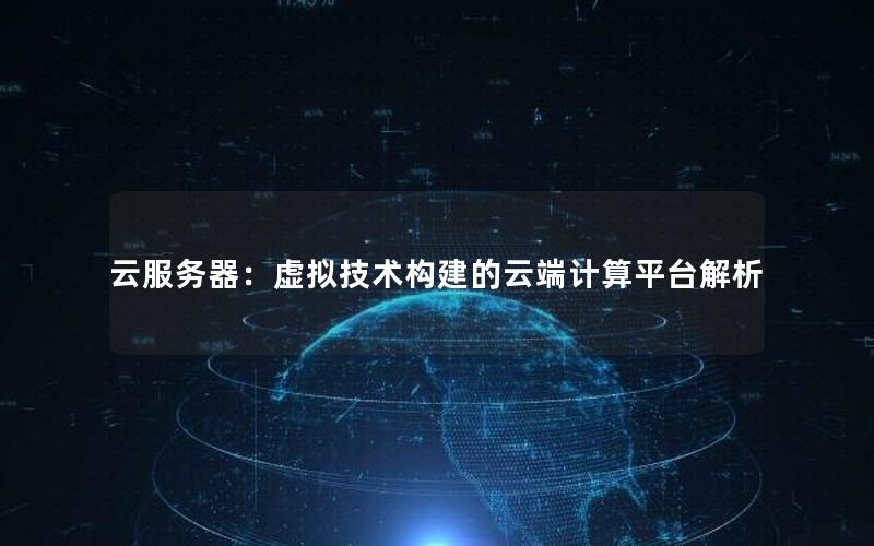 云服务器：虚拟技术构建的云端计算平台解析