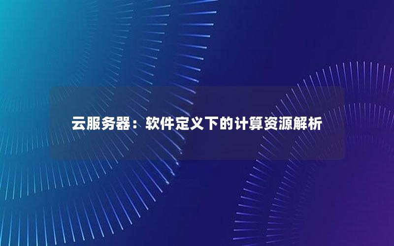 云服务器：软件定义下的计算资源解析